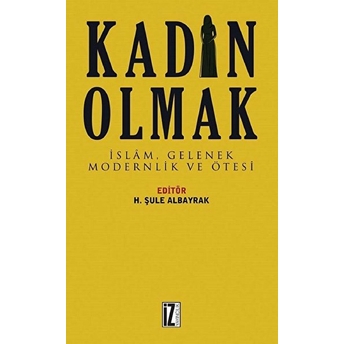 Kadın Olmak - Islam Gelenek Modernlik Ve Ötesi H. Şule Albayrak