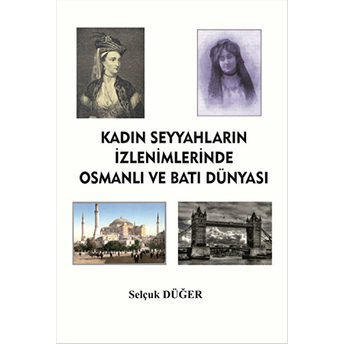 Kadın Seyyahların Izlenimlerinde Osmanlı Ve Batı Dünyası Selçuk Düğer