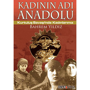 Kadının Adı Anadolu - Kurtuluş Savaşı’nda Kadınlarımız - Bahrem Yıldız