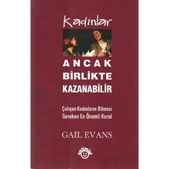 Kadınlar Ancak Birlikte Kazanabilir Çalışan Kadınların Bilmesi Gereken En Önemli Kural Gail Evans