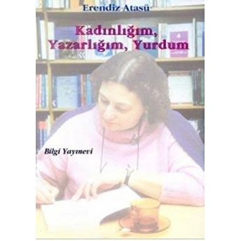 Kadınlığım, Yazarlığım, Yurdum Erendiz Atasü