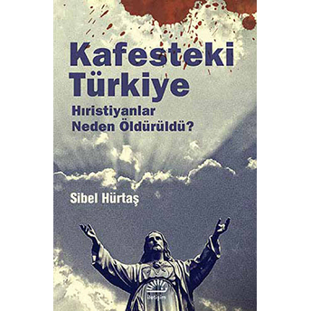 Kafesteki Türkiye Hıristiyanlar Neden Öldürüldü? Sibel Hürtaş