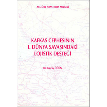 Kafkas Cephesinin 1.Dünya Savaşındaki Lojistik Desteği-Tuncay Öğün