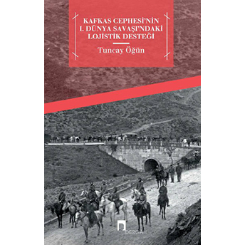 Kafkas Cephesi'nin 1. Dünya Savaşı'ndaki Lojistik Desteği Tuncay Öğün