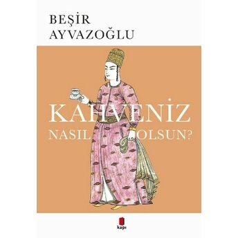 Kahveniz Nasıl Olsun? Türk Kahvesinin Kültür Tarifi Beşir Ayvazoğlu