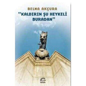 Kaldırın Şu Heykeli Buradan Belma Akçura