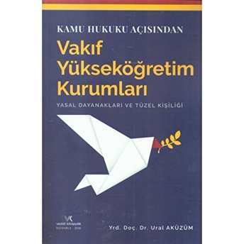 Kamu Hukuku Açısından Vakıf Yüksek Öğretim Kurumları Yasal Dayanakları Ve Tüzel Kişiliği Ural Aküzüm