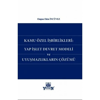 Kamu Özel Işbirlikleri Yap Işlet Devret Modeli Ve Uyuşmazlıkların Çözümü Ongun Ekin Incüvez