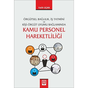 Kamu Personel Hareketliliği - Örgütsel Bağlıllık, Iş Tatmini Ve Kişi-Örgüt Uyumu Bağlamında Fatih Uçan