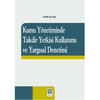 Kamu Yönetiminde Takdir Yetkisi Kullanımı Ve Yargısal Denetimi Fatih Kırışık