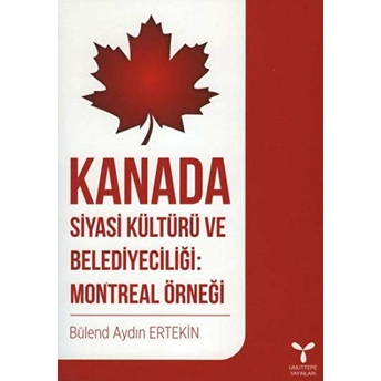 Kanada Siyasi Kültürü Ve Belediyeciliği: Montreal Örneği - Bülend Aydın Ertekin