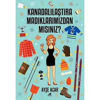 Kanadalılaştıramadıklarımızdan Mısınız? Ayşe Acar