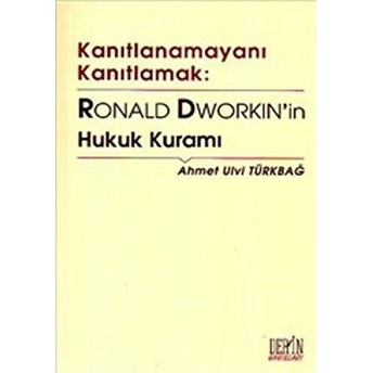 Kanıtlanamayanı Kanıtlamak: Ronald Dworkin’in Hukuk Kuramı Ahmet Ulvi Türkbağ