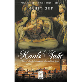 Kanlı Taht Kösem Sultan'la Turhan Valide Sultan'ın Iktidar Savaşı Nahit Gür