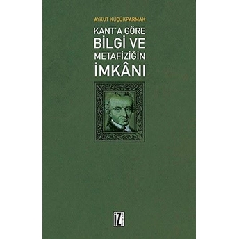 Kant'a Göre Bilgi Ve Metafiziğin Imkanı Aykut Küçükparmak