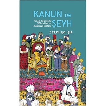 Kanun Ve Şeyh & Osmanlı Toplumunda Sûfîlerin Idare Ve Mahkemeyle Imtihanı Zekeriya Işık