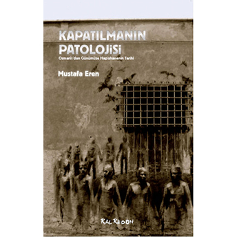 Kapatılmanın Patolojisi Osmanlı'dan Günümüze Hapishanenin Tarihi Mustafa Eren