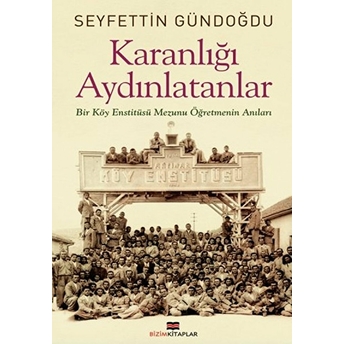 Karanlığı Aydınlatanlar - Bir Köy Enstitüsü Mezunu Öğretmenin Anıları Seyfettin Gündoğdu