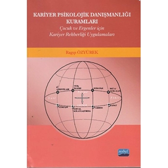 Kariyer Psikolojik Danışmanlığı Kuramları Çocuk Ve Ergenler Için Kariyer Rehberliği Uygulamalar Ragıp Özyürek