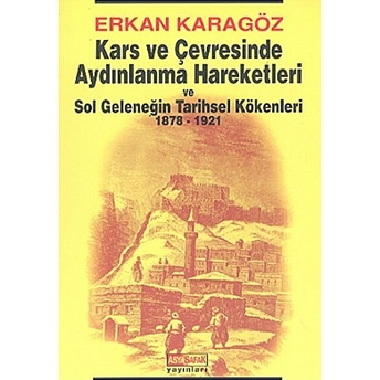 Kars Ve Çevresinde Aydınlanma Hareketleri Ve Sol Geleneğin Tarihsel Kökenleri 1878 - 1921 Erkan Karagöz