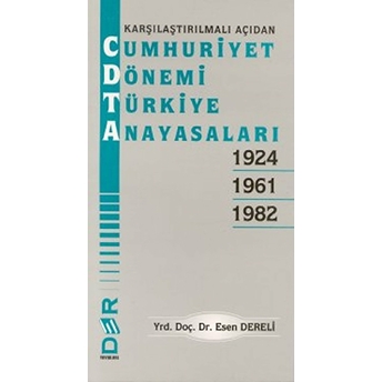 Karşılaştırılmalı Açıdan Cumhuriyet Dönemi Türkiye Anayasaları 1924 - 1961 - 1982 Esen Dereli