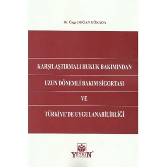 Karşılaştırmalı Hukuk Bakımından Uzun Dönemli Bakım Sigortası Ve Türkiye'De Uygulanabilirliği Özge Doğan Gökada