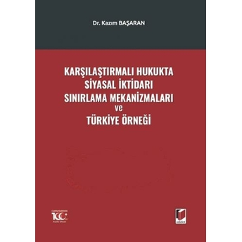 Karşılaştırmalı Hukukta Siyasal Iktidarı Sınırlama Mekanizmaları Ve Türkiye Örneği Kazım Başaran