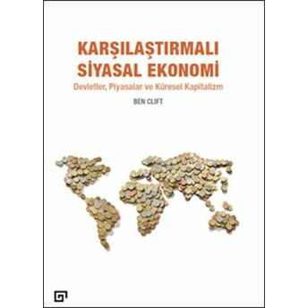 Karşılaştırmalı Siyasal Ekonomi - Devletler, Piyasalar Ve Küresel Kapitalizm Ben Clift