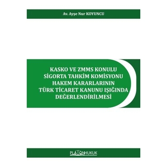 Kasko Ve Zmms Konulu Sigorta Tahkim Komisyonu Hakem Kararlarının Türk Ticaret Kanunu Işığında Değerledirilmesi Ayşe Nur Koyuncu