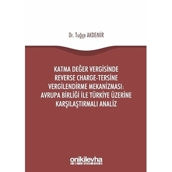 Katma Değer Vergisinde Reverse Charge - Tersine Vergilendirme Mekanizması: Avrupa Birliği Ile Türkiye Üzerine Karşılaştırmalı Analiz - Tuğçe Akdemir