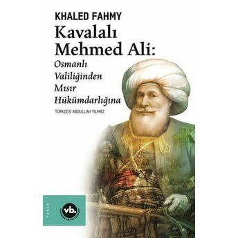 Kavalalı Mehmed Ali - Osmanlı Valiliğinden Mısır Hükümdarlığına Khaled Fahmy