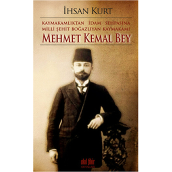 Kaymakamlıktan Idam Sehpasına Milli Şehit Boğazlıyan Kaymakamı Mehmet Kemal Bey Ihsan Kurt