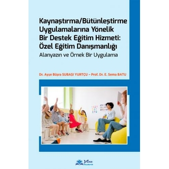 Kaynaştırma / Bütünleştirme Uygulamalarına Yönelik Bir Destek Eğitim Hizmeti: Özel Eğitim Danışmanlığı Ayşe Büşra Subaşı Yurtçu