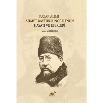 Kazak Alimi Ahmet Baytursunoğlu’nun Hayatı Ve Eserleri Sertan Alibekiroğlu