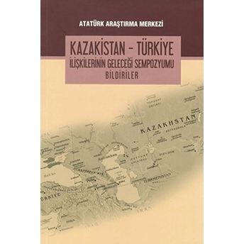 Kazakistan - Türkiye Ilişkilerinin Geleceği Sempozyumu Bildiriler