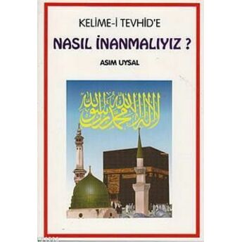 Kelime-I Tevhid'e Nasıl Inanmalıyız? Asım Uysal