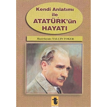 Kendi Anlatımı Ile Atatürk'ün Hayatı Yalçın Toker