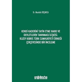 Kendi Kaderini Tayin Etme Hakkı Ve Devletlerin Tanınması Ilişkisi: Kuzey Kıbrıs Türk Cumhuriyeti Örneği Çerçevesinde Bir Inceleme - Mustafa Erçakıca