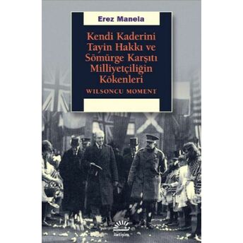 Kendi Kaderini Tayin Hakkı Ve Sömürge Karşıtı Milliyetçiliğin Kökenleri - Wilsoncu Moment Erez Manela