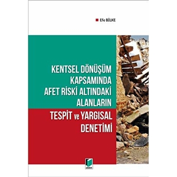 Kentsel Dönüşüm Kapsamında Afet Riski Altındaki Alanların Tespit Ve Yargısal Denetimi Efe Bilke