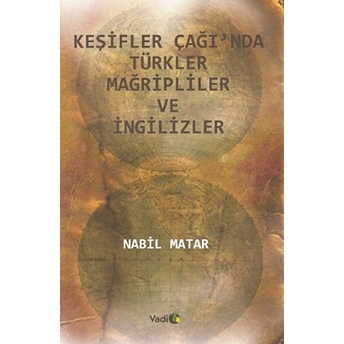 Keşifler Çağı'nda Türkler Mağripliler Ve Ingilizler Nabil Matar