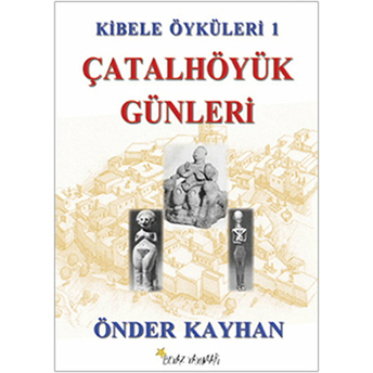 Kibele Öyküleri 1 - Çatalhöyük Günleri Önder Kayhan