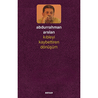 Kıbleyi Kaybettiren Dönüşüm Abdurrahman Arslan