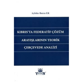 Kıbrıs'Ta Federatif Çözüm Arayışlarının Teorik Çerçevede Analizi Aybüke Burcu Er