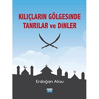 Kılıçların Gölgesinde Tanrılar Ve Dinler Erdoğan Aksu