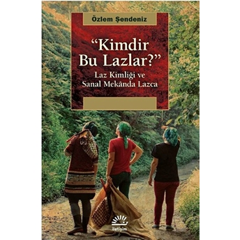 Kimdir Bu Lazlar? - Laz Kimliği Ve Sanal Mekanda Lazca Özlem Şendeniz