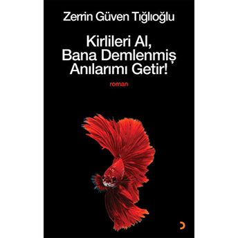 Kirlileri Al, Bana Demlenmiş Anılarımı Getir! Zerrin Güven Tığlıoğlu