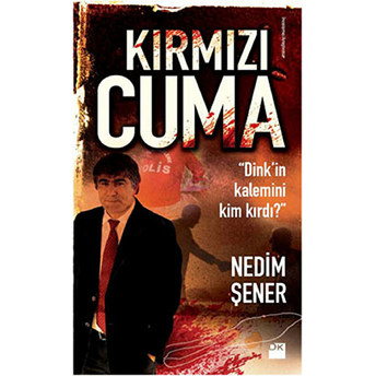 Kırmızı Cuma Dink'in Kalemini Kim Kırdı? Nedim Şener