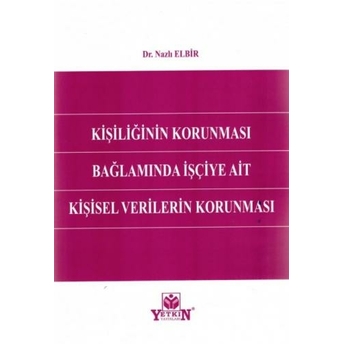 Kişiliğin Korunması Bağlamında Işçiye Ait Kişisel Verilerin Korunması Nazlı Elbir