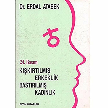 Kışkırtılmış Erkeklik, Bastırılmış Kadınlık Erdal Atabek